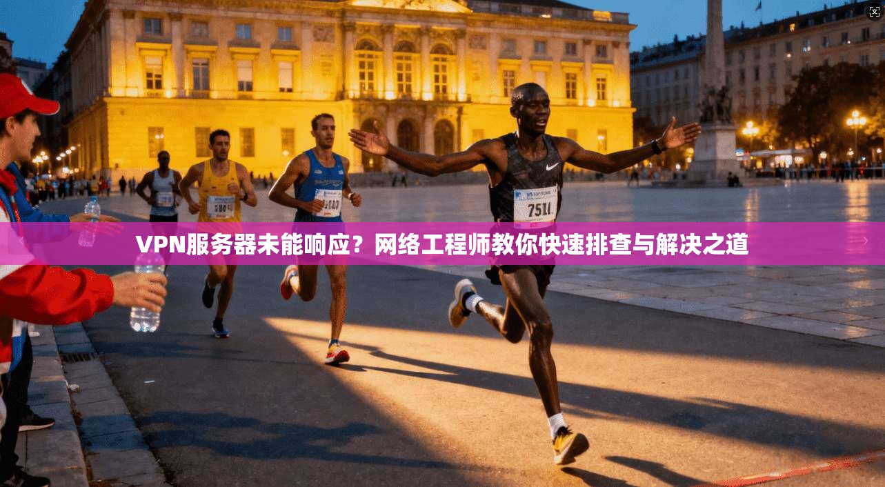 VPN服务器未能响应？网络工程师教你快速排查与解决之道