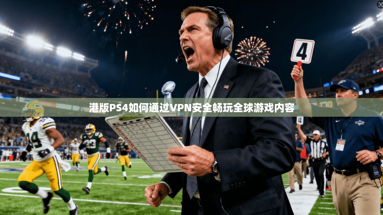 港版PS4如何通过VPN安全畅玩全球游戏内容 港版PS4如何通过VPN安全畅玩全球游戏内容