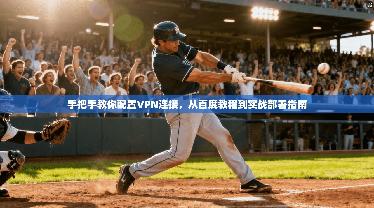 手把手教你配置VPN连接，从百度教程到实战部署指南