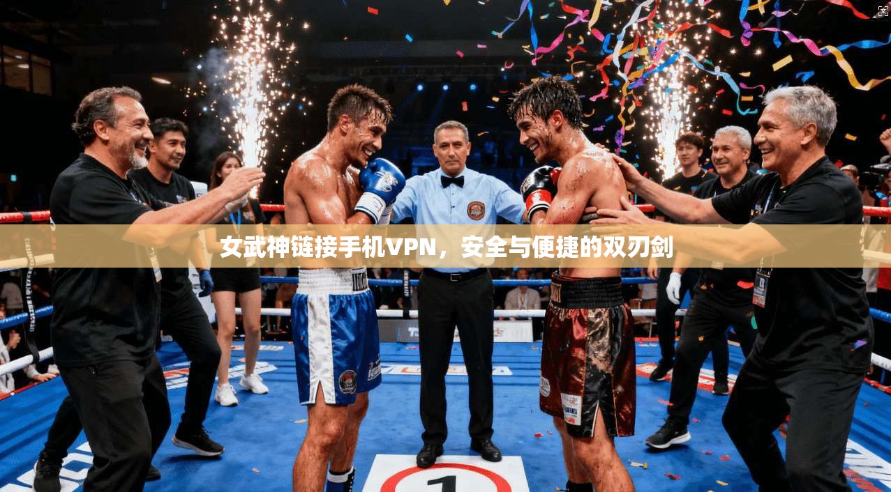 女武神链接手机VPN，安全与便捷的双刃剑