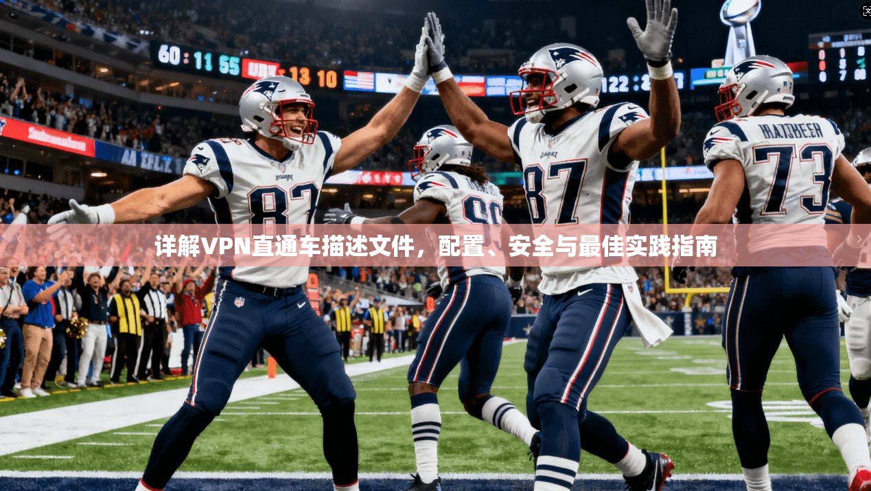 详解VPN直通车描述文件，配置、安全与最佳实践指南