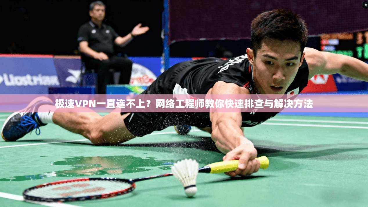 极速VPN一直连不上？网络工程师教你快速排查与解决方法
