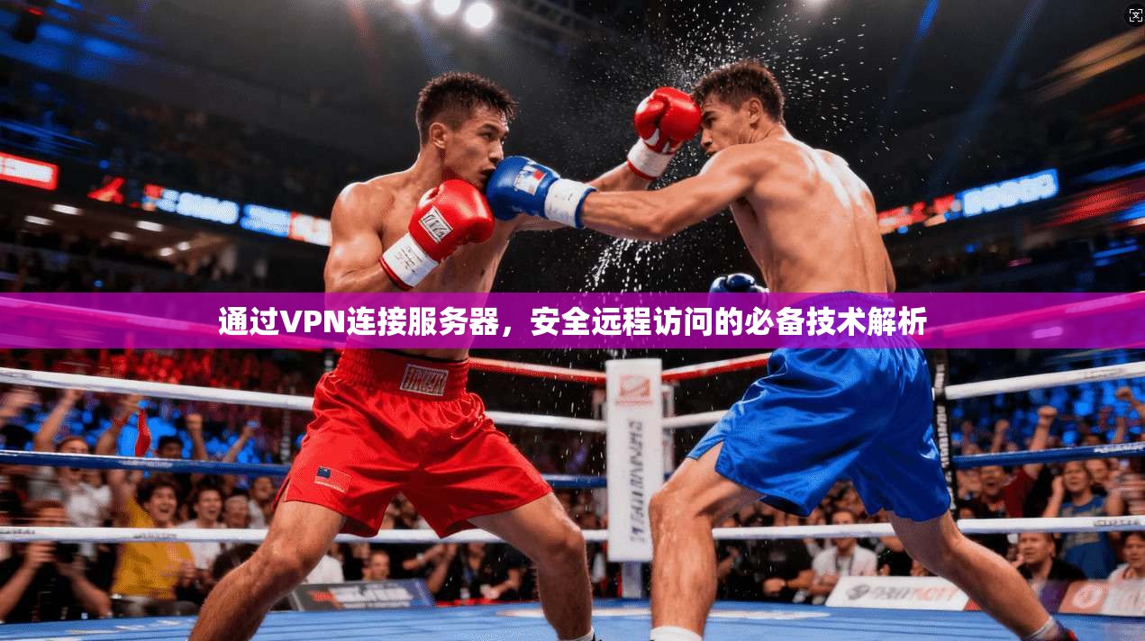 通过VPN连接服务器，安全远程访问的必备技术解析