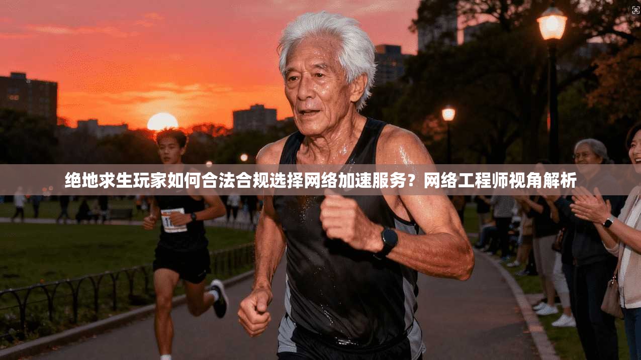 绝地求生玩家如何合法合规选择网络加速服务？网络工程师视角解析