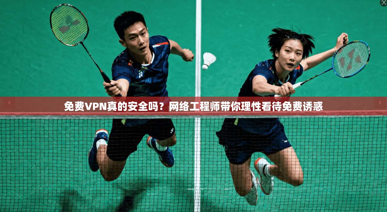 免费VPN真的安全吗?网络工程师带你理性看待免费诱惑 免费VPN真的安全吗?网络工程师带你理性看待免费诱惑
