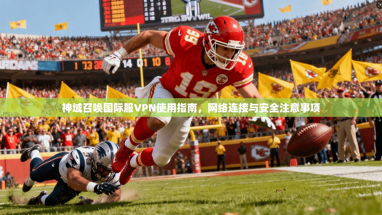 神域召唤国际服VPN使用指南,网络连接与安全注意事项 神域召唤国际服VPN使用指南,网络连接与安全注意事项