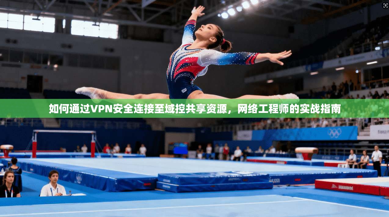 如何通过VPN安全连接至域控共享资源，网络工程师的实战指南
