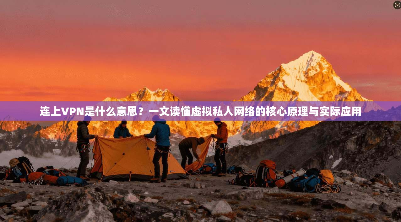 连上VPN是什么意思？一文读懂虚拟私人网络的核心原理与实际应用
