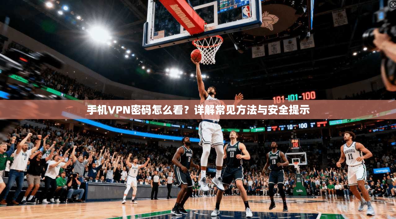 手机VPN密码怎么看？详解常见方法与安全提示