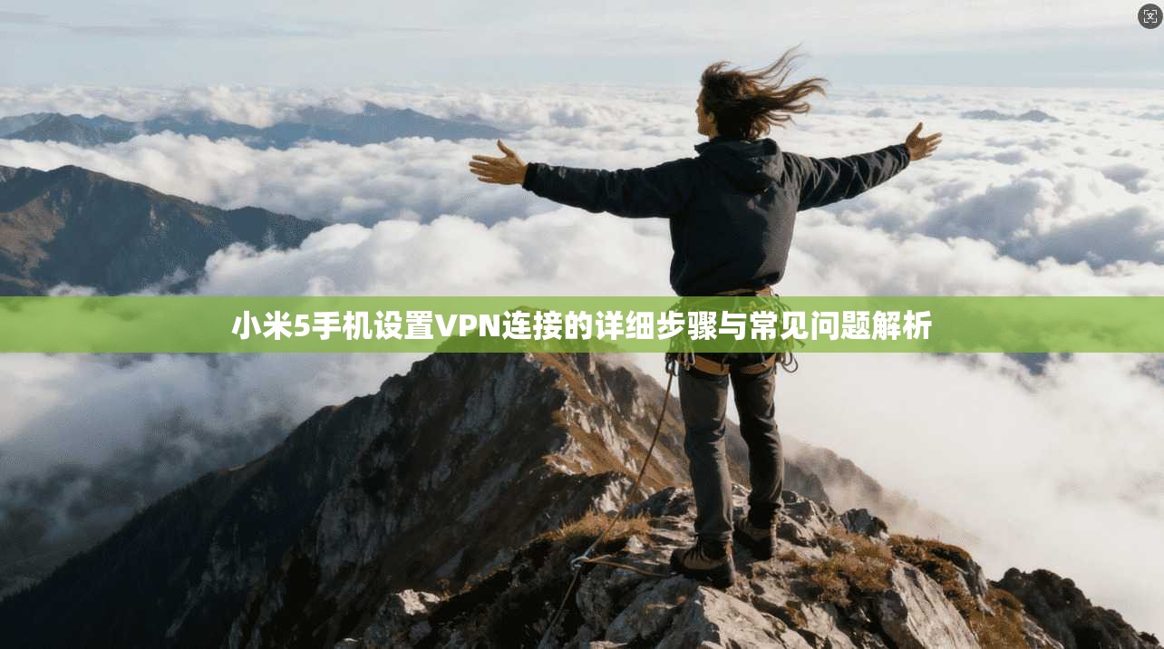 小米5手机设置VPN连接的详细步骤与常见问题解析