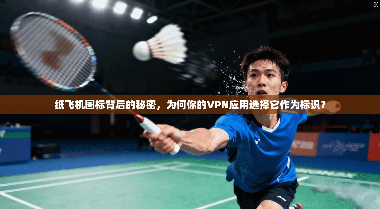 纸飞机图标背后的秘密,为何你的VPN应用选择它作为标识? 纸飞机图标背后的秘密,为何你的VPN应用选择它作为标识?