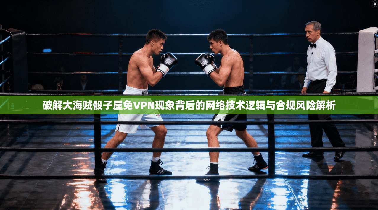 破解大海贼骰子屋免VPN现象背后的网络技术逻辑与合规风险解析 破解大海贼骰子屋免VPN现象背后的网络技术逻辑与合规风险解析