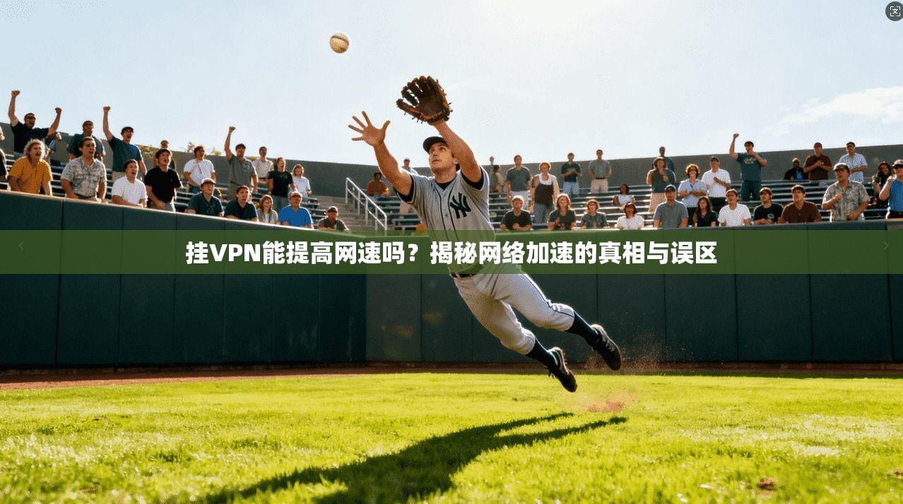 挂VPN能提高网速吗？揭秘网络加速的真相与误区