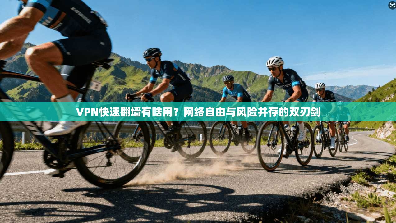VPN快速翻墙有啥用？网络自由与风险并存的双刃剑