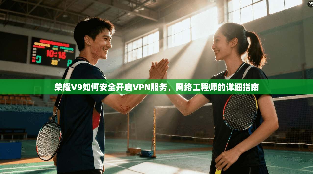 荣耀V9如何安全开启VPN服务，网络工程师的详细指南