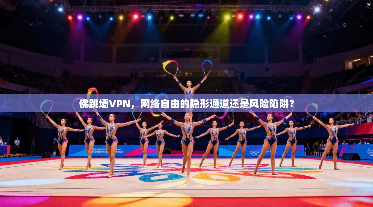 佛跳墙VPN，网络自由的隐形通道还是风险陷阱？