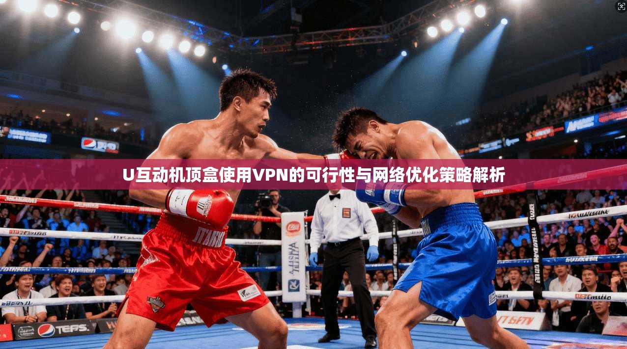 U互动机顶盒使用VPN的可行性与网络优化策略解析