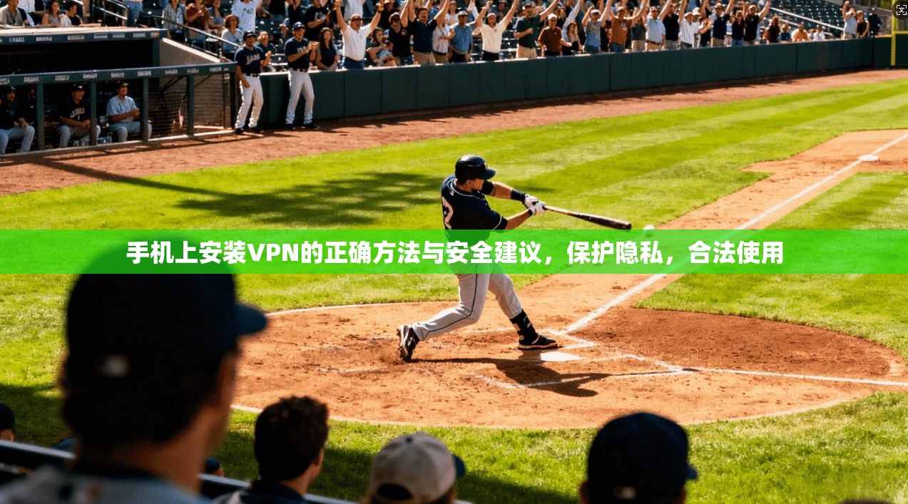 手机上安装VPN的正确方法与安全建议，保护隐私，合法使用