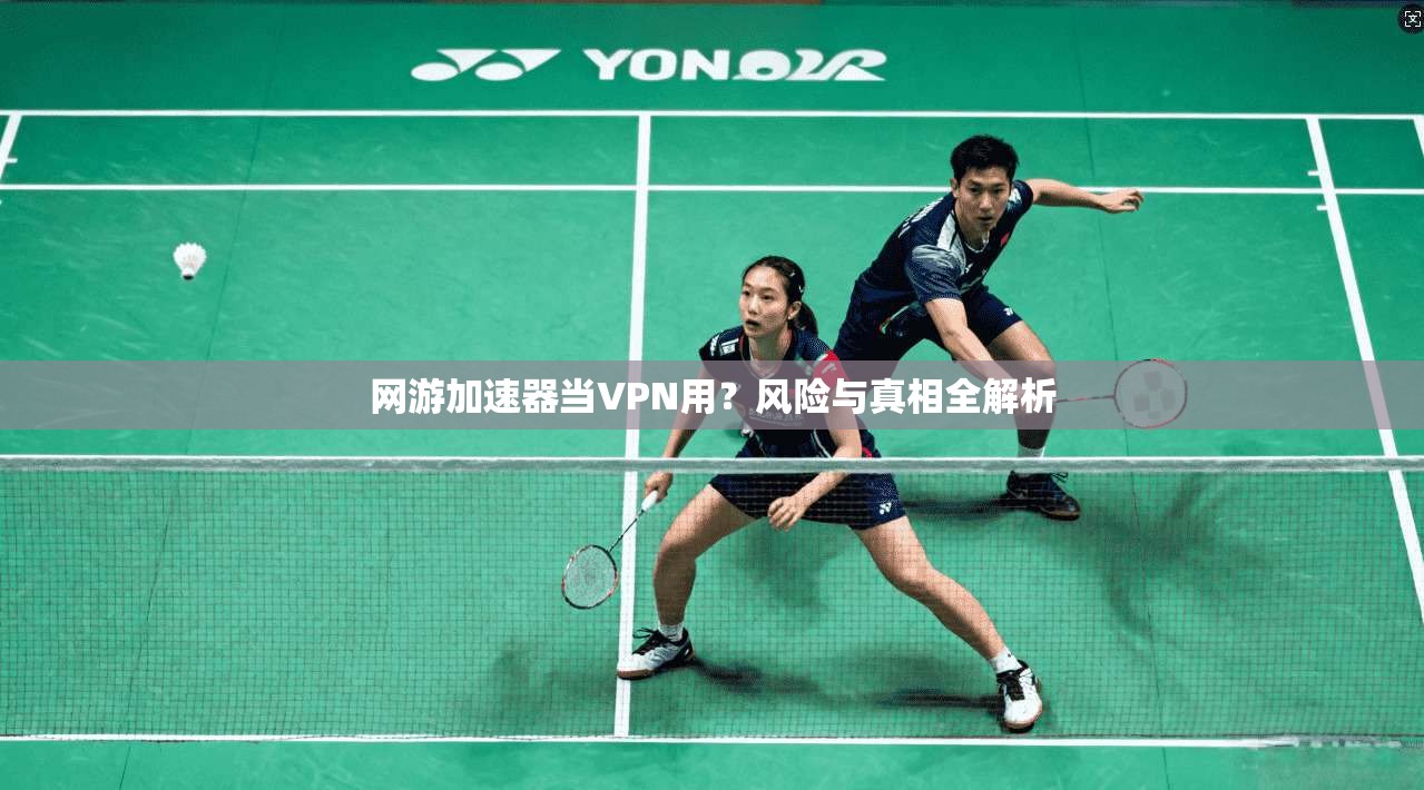 网游加速器当VPN用？风险与真相全解析