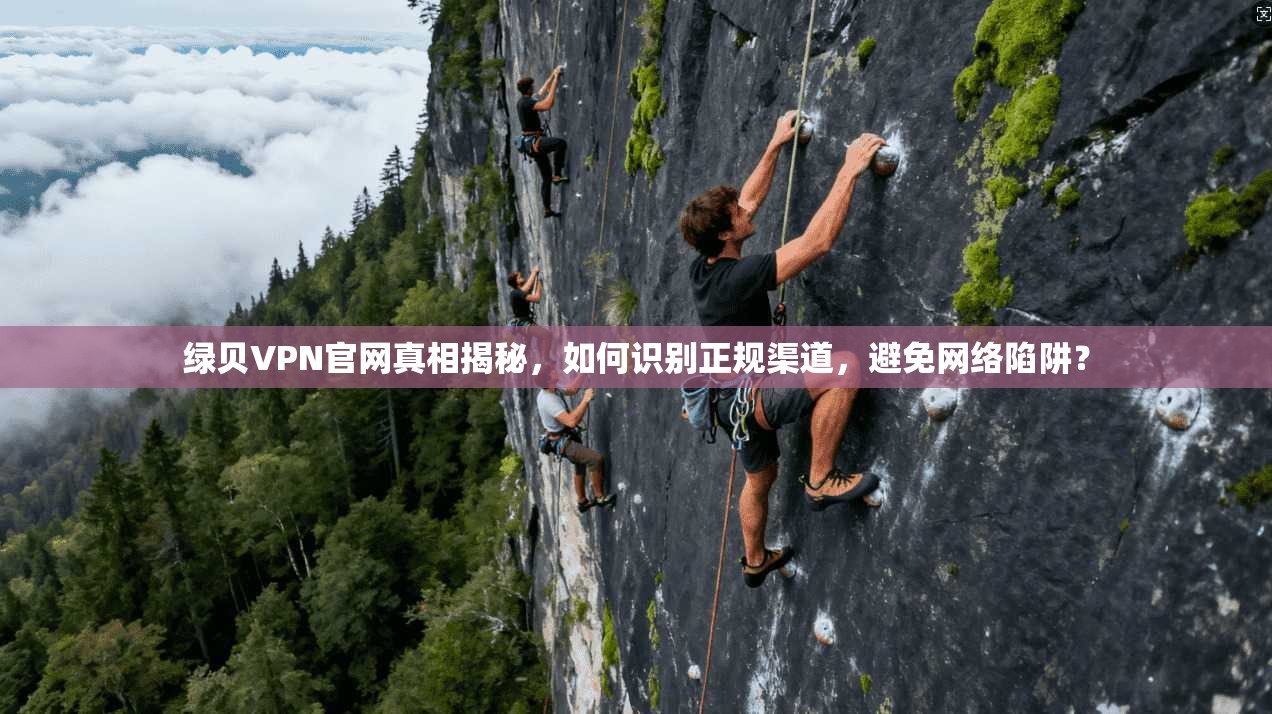 绿贝VPN官网真相揭秘，如何识别正规渠道，避免网络陷阱？