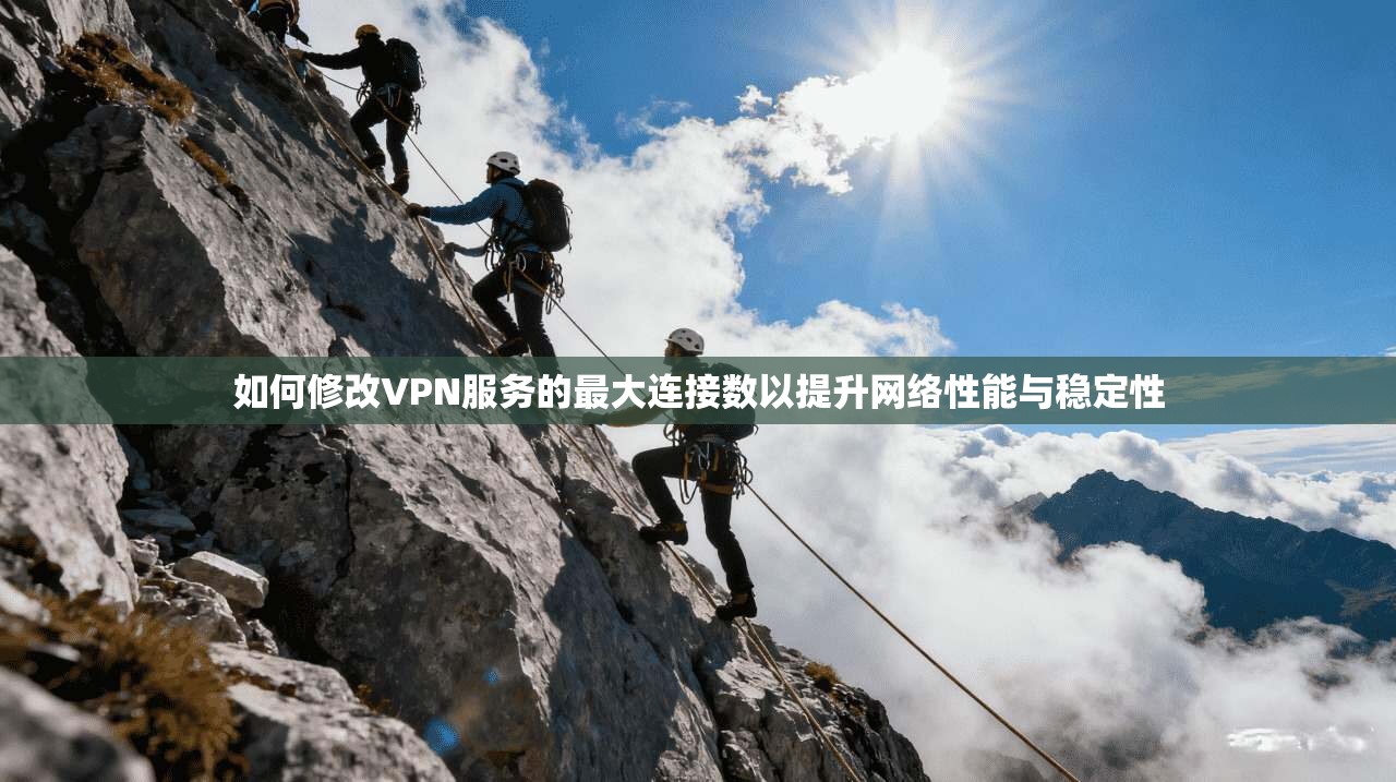 如何修改VPN服务的最大连接数以提升网络性能与稳定性