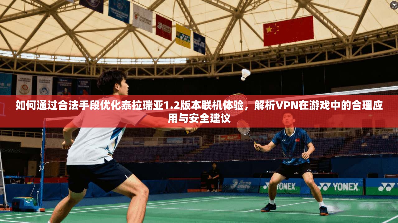 如何通过合法手段优化泰拉瑞亚1.2版本联机体验，解析VPN在游戏中的合理应用与安全建议