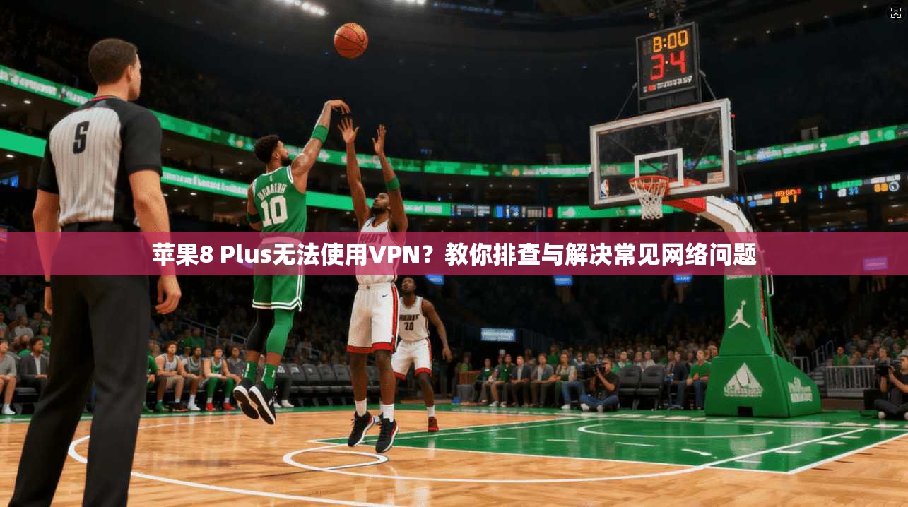 苹果8 Plus无法使用VPN？教你排查与解决常见网络问题