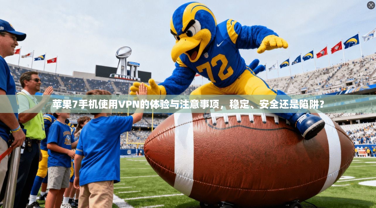 苹果7手机使用VPN的体验与注意事项，稳定、安全还是陷阱？