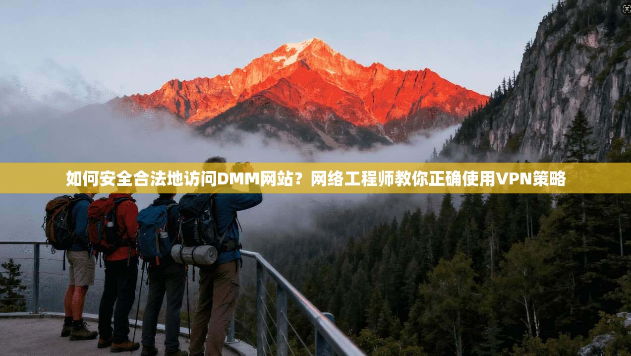 如何安全合法地访问DMM网站?网络工程师教你正确使用VPN策略 如何安全合法地访问DMM网站?网络工程师教你正确使用VPN策略