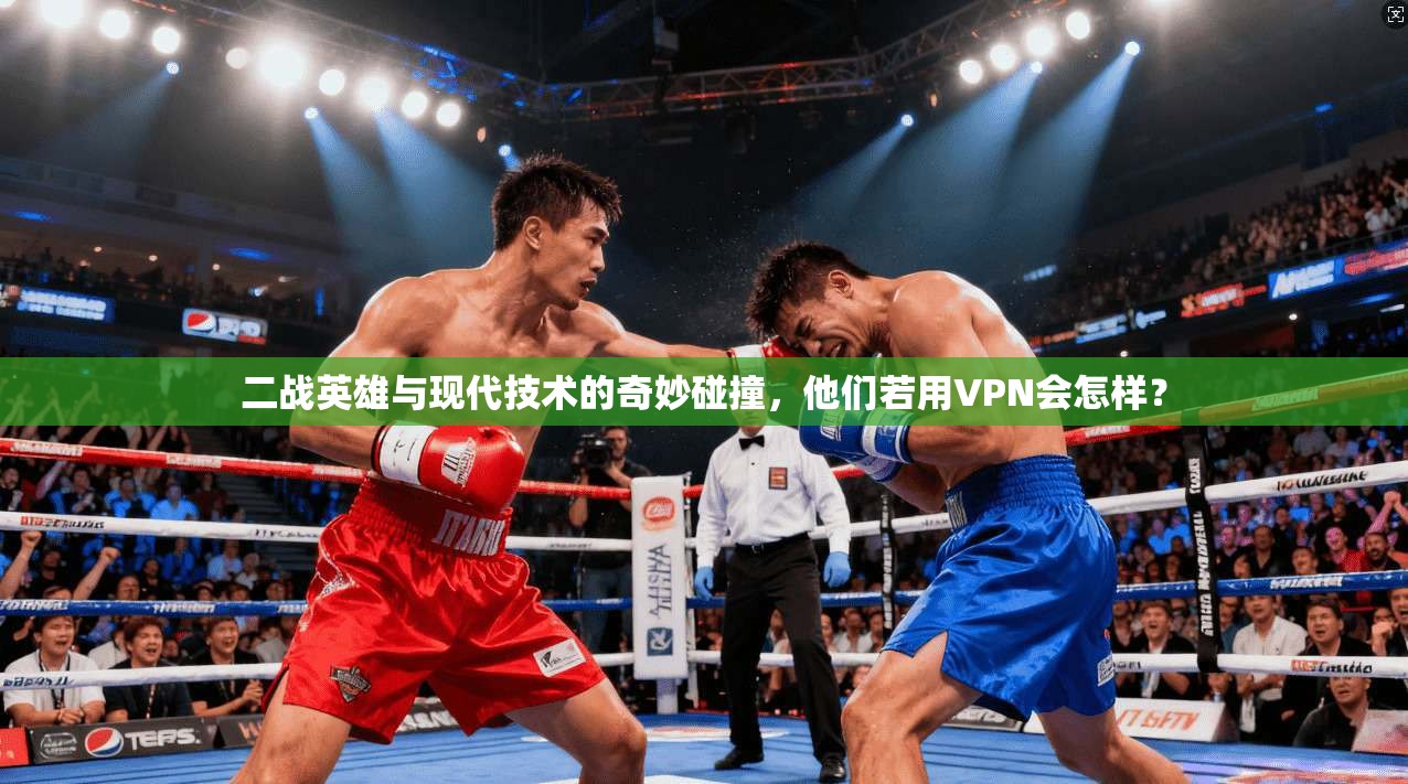 二战英雄与现代技术的奇妙碰撞，他们若用VPN会怎样？