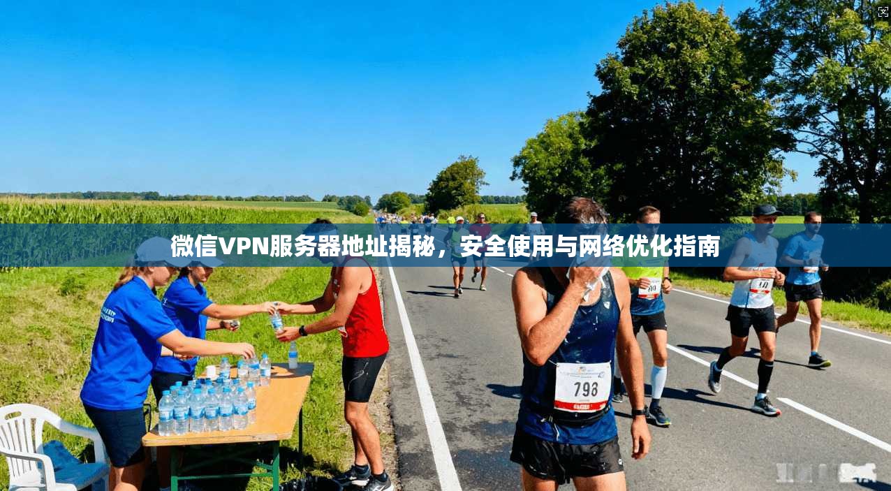 微信VPN服务器地址揭秘，安全使用与网络优化指南