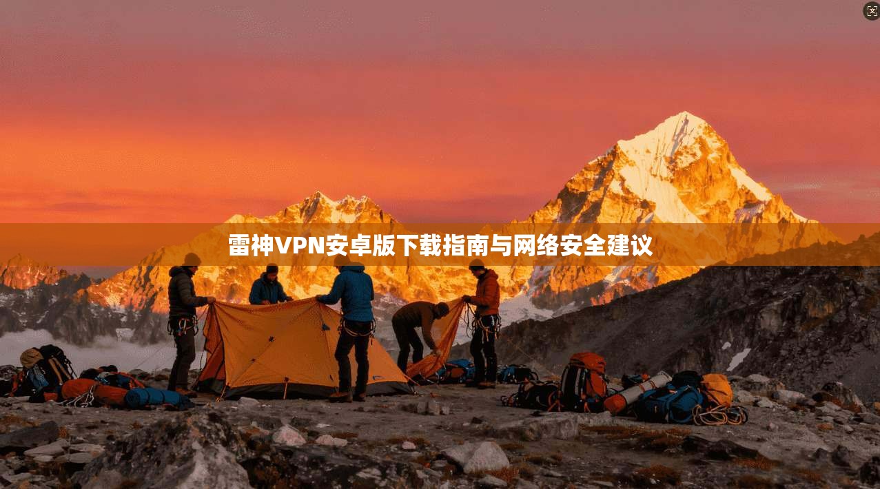 雷神VPN安卓版下载指南与网络安全建议