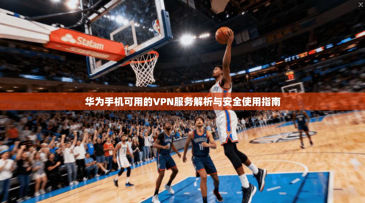 华为手机可用的VPN服务解析与安全使用指南