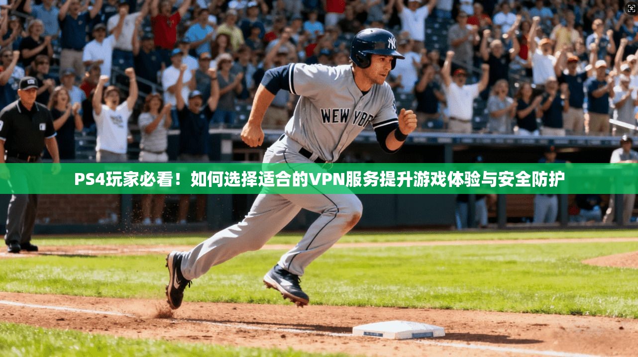 PS4玩家必看！如何选择适合的VPN服务提升游戏体验与安全防护