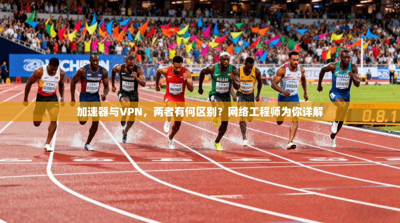 加速器与VPN，两者有何区别？网络工程师为你详解