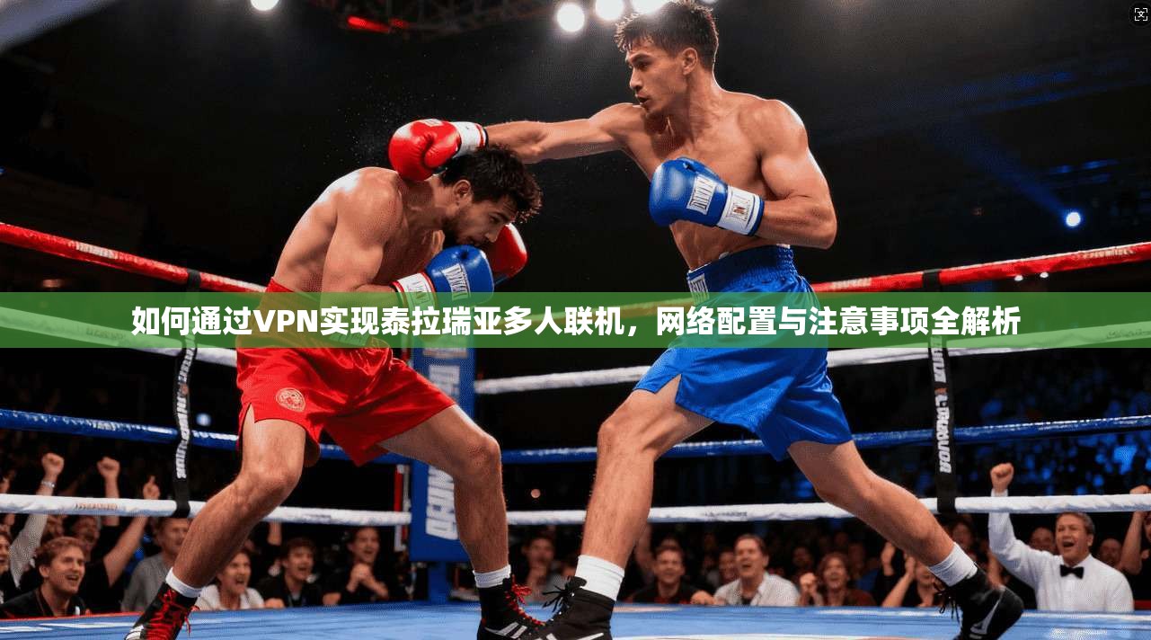 如何通过VPN实现泰拉瑞亚多人联机，网络配置与注意事项全解析