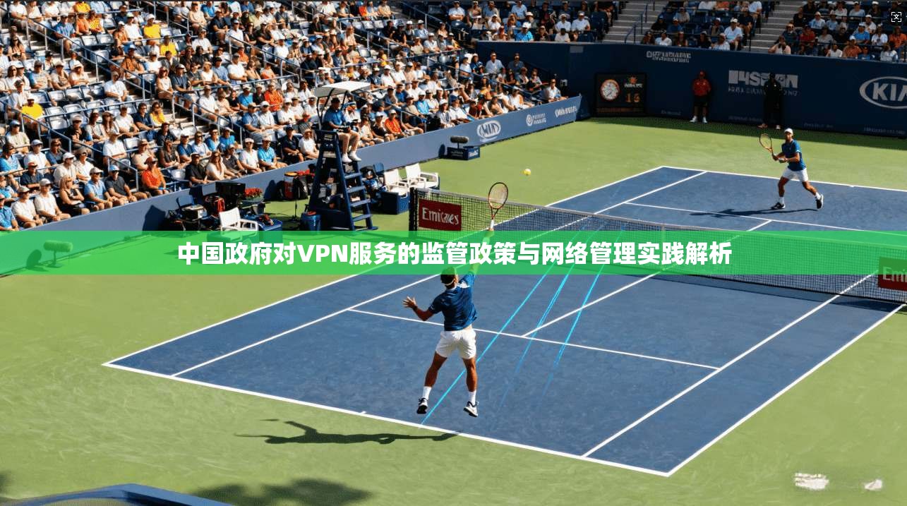 中国政府对VPN服务的监管政策与网络管理实践解析