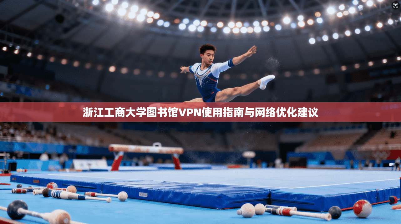 浙江工商大学图书馆VPN使用指南与网络优化建议
