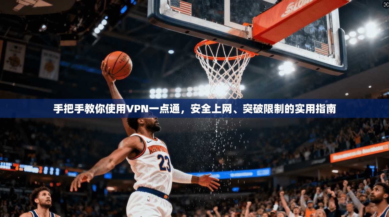 手把手教你使用VPN一点通，安全上网、突破限制的实用指南