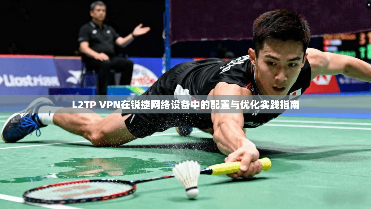 L2TP VPN在锐捷网络设备中的配置与优化实践指南 L2TP VPN在锐捷网络设备中的配置与优化实践指南