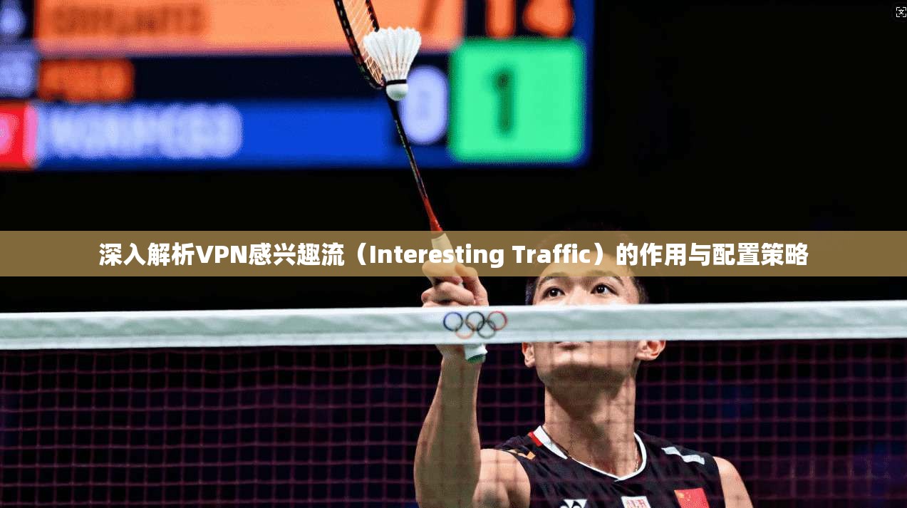 深入解析VPN感兴趣流（Interesting Traffic）的作用与配置策略
