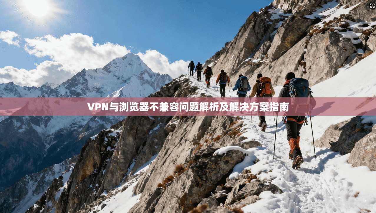 VPN与浏览器不兼容问题解析及解决方案指南