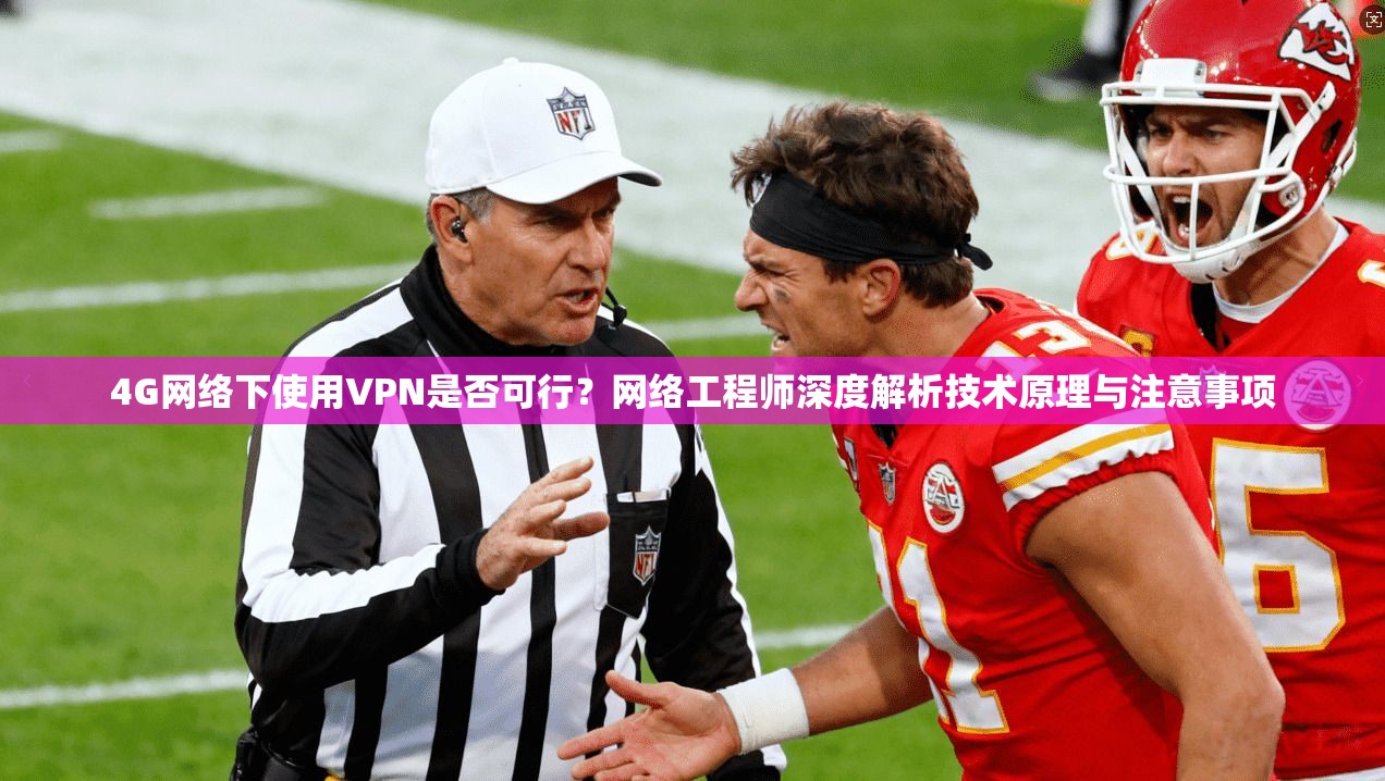 4G网络下使用VPN是否可行?网络工程师深度解析技术原理与注意事项 4G网络下使用VPN是否可行?网络工程师深度解析技术原理与注意事项