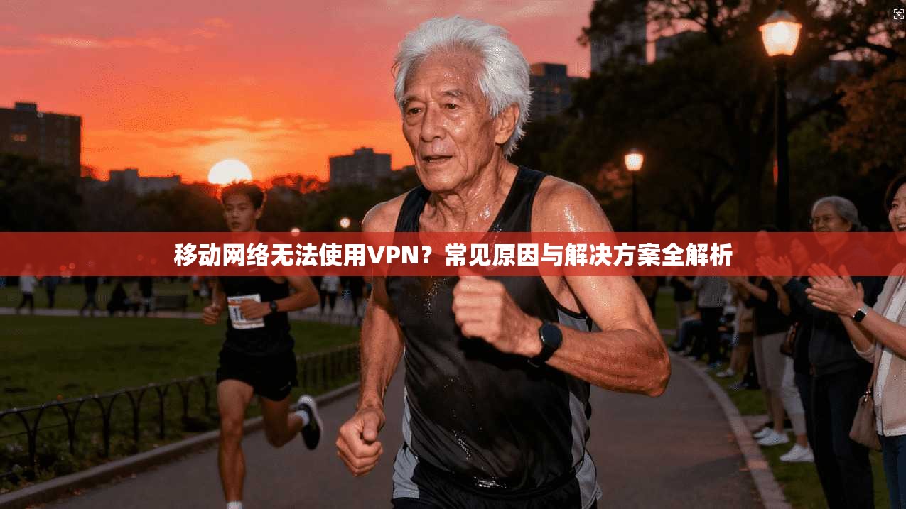 移动网络无法使用VPN？常见原因与解决方案全解析