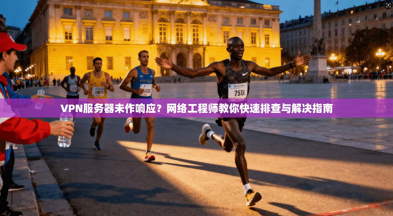 VPN服务器未作响应?网络工程师教你快速排查与解决指南 VPN服务器未作响应?网络工程师教你快速排查与解决指南