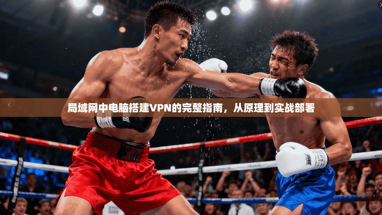 局域网中电脑搭建VPN的完整指南，从原理到实战部署