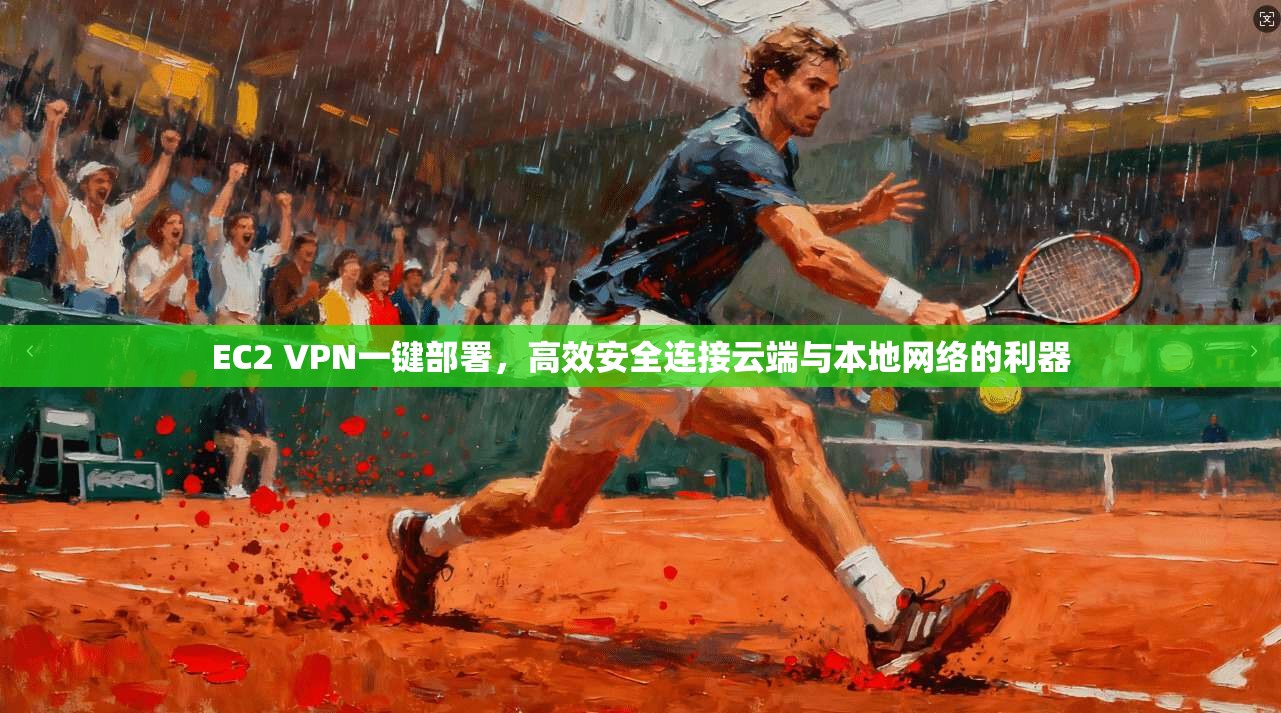 EC2 VPN一键部署，高效安全连接云端与本地网络的利器