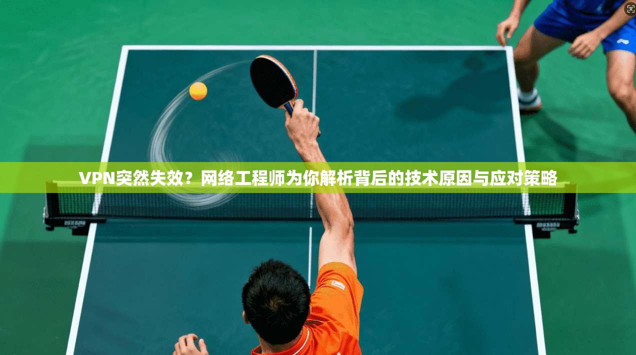 VPN突然失效？网络工程师为你解析背后的技术原因与应对策略