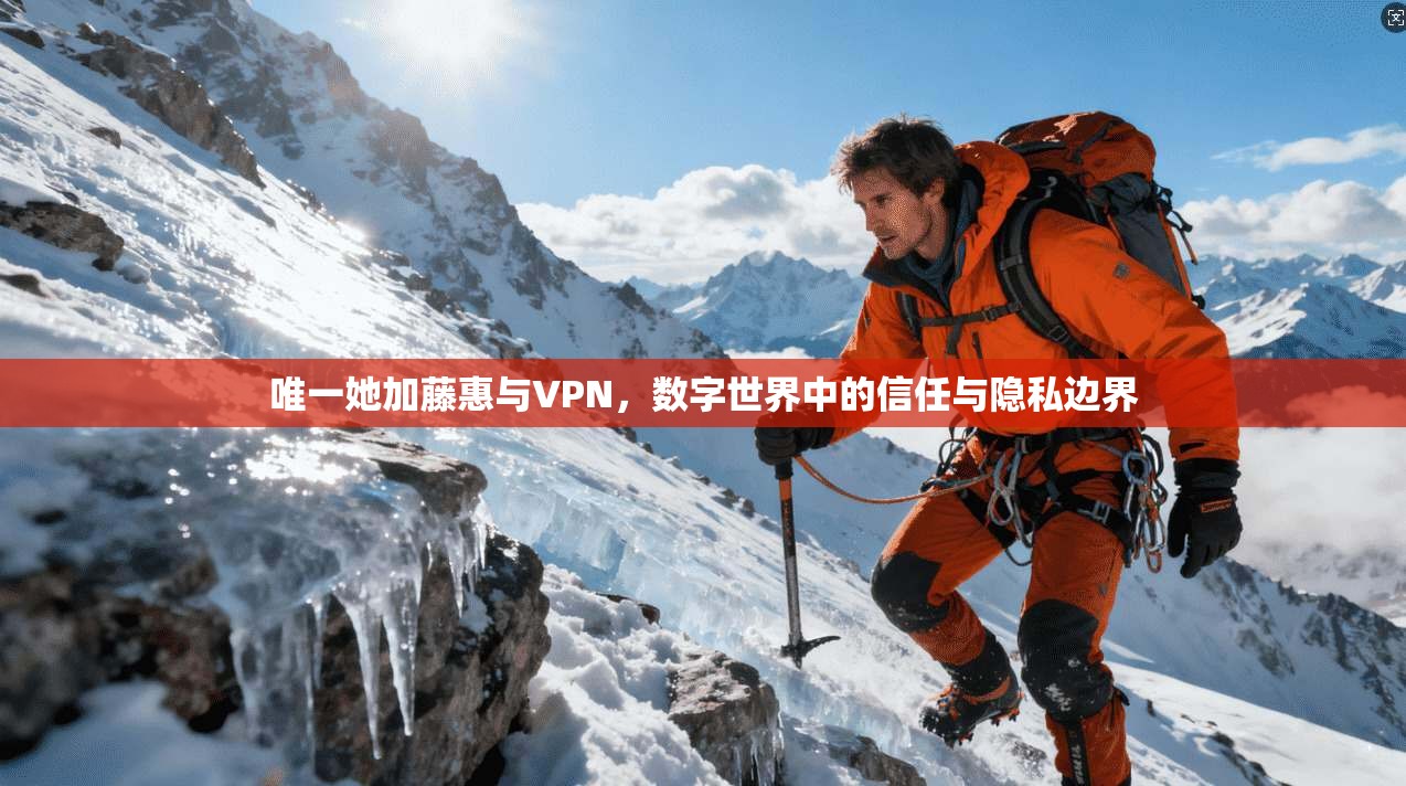 唯一她加藤惠与VPN,数字世界中的信任与隐私边界 唯一她加藤惠与VPN,数字世界中的信任与隐私边界