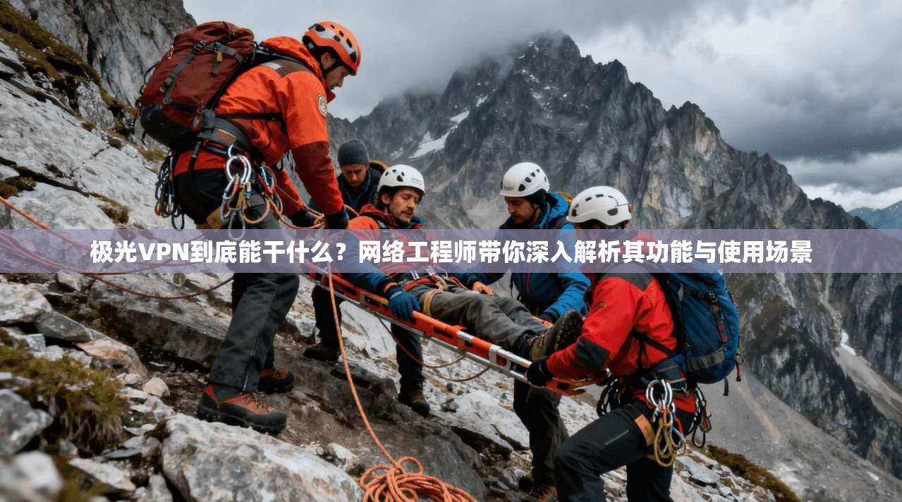极光VPN到底能干什么？网络工程师带你深入解析其功能与使用场景